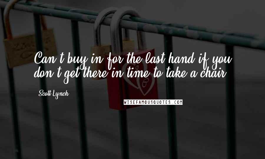 Scott Lynch Quotes: Can't buy in for the last hand if you don't get there in time to take a chair.