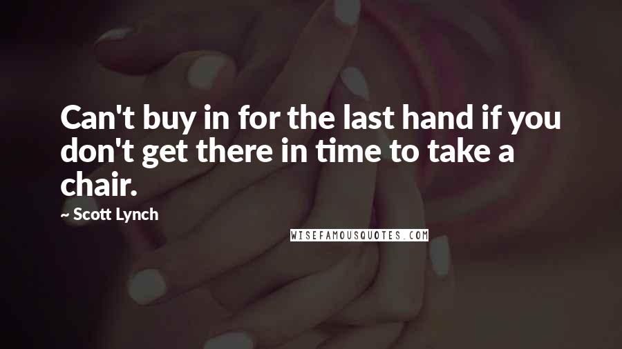 Scott Lynch Quotes: Can't buy in for the last hand if you don't get there in time to take a chair.