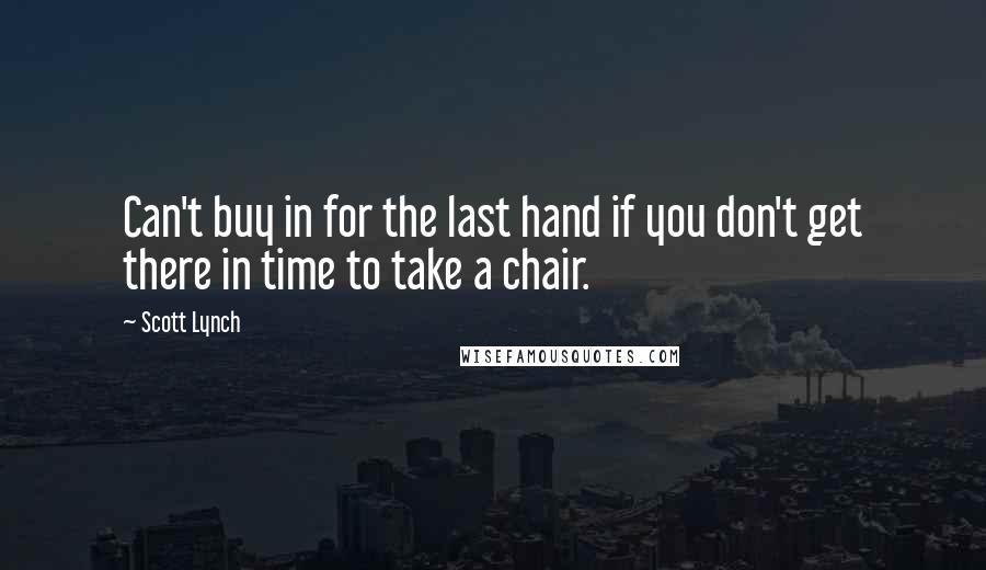 Scott Lynch Quotes: Can't buy in for the last hand if you don't get there in time to take a chair.