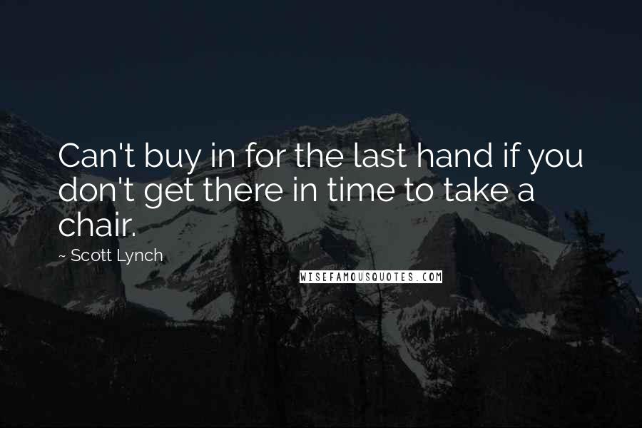 Scott Lynch Quotes: Can't buy in for the last hand if you don't get there in time to take a chair.