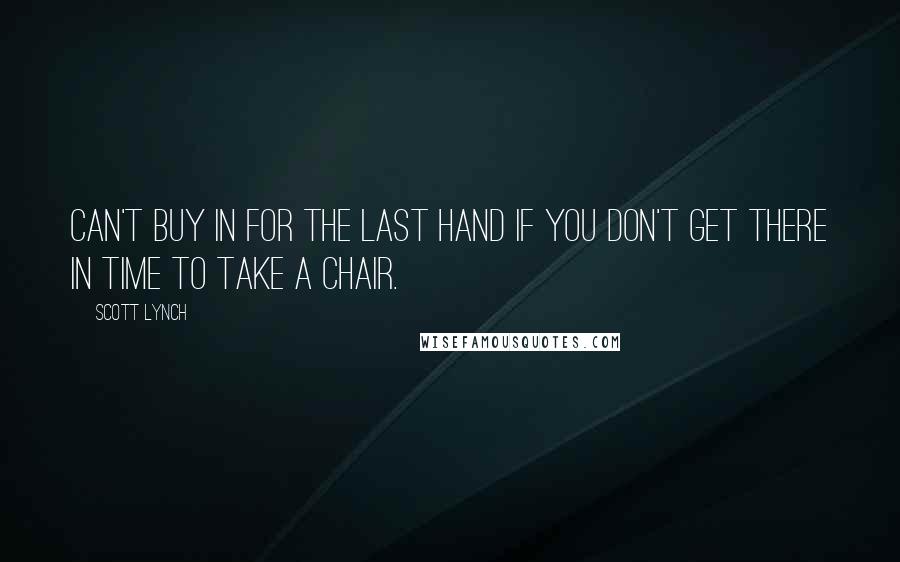 Scott Lynch Quotes: Can't buy in for the last hand if you don't get there in time to take a chair.