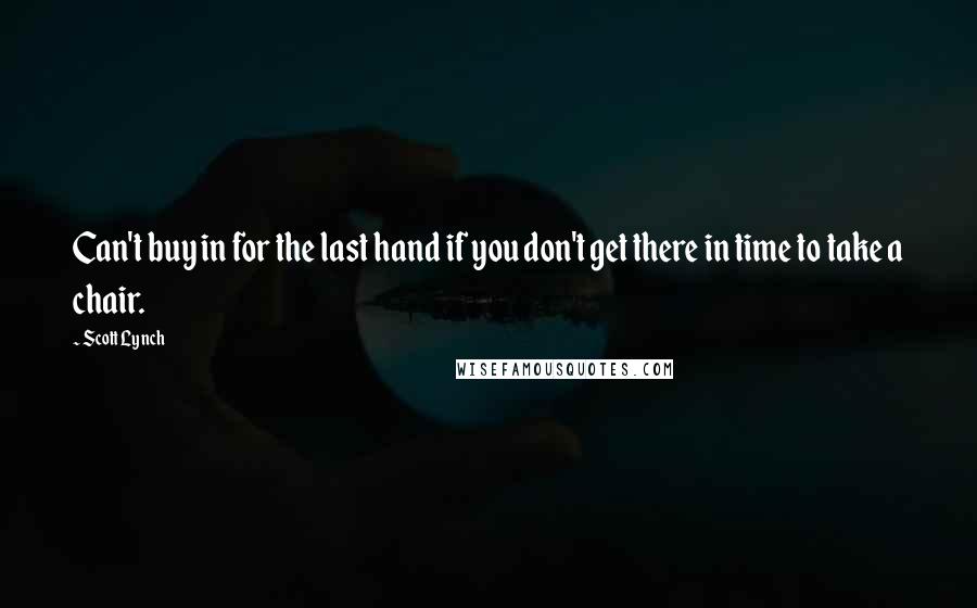 Scott Lynch Quotes: Can't buy in for the last hand if you don't get there in time to take a chair.