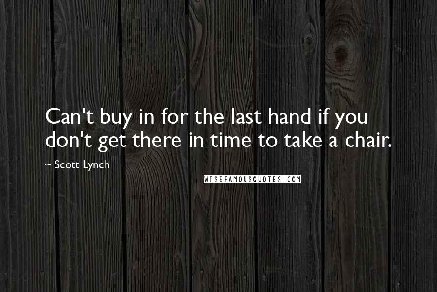 Scott Lynch Quotes: Can't buy in for the last hand if you don't get there in time to take a chair.