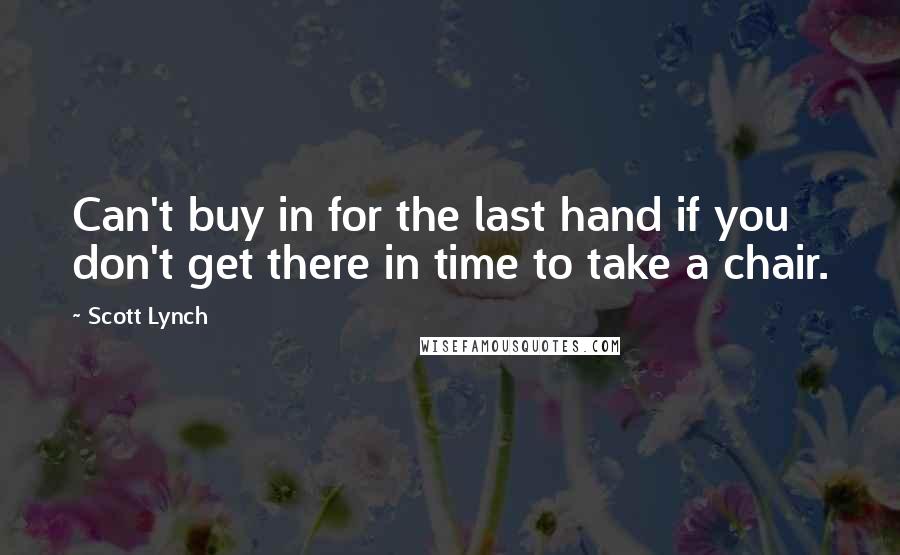 Scott Lynch Quotes: Can't buy in for the last hand if you don't get there in time to take a chair.