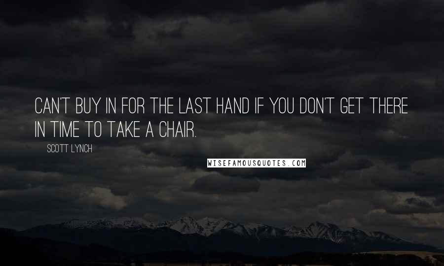 Scott Lynch Quotes: Can't buy in for the last hand if you don't get there in time to take a chair.