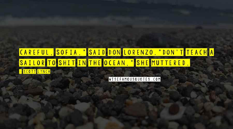 Scott Lynch Quotes: Careful, Sofia," said Don Lorenzo."Don't teach a sailor to shit in the ocean," she muttered.