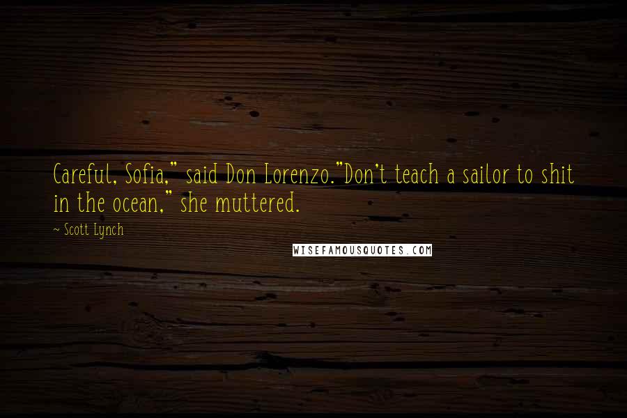 Scott Lynch Quotes: Careful, Sofia," said Don Lorenzo."Don't teach a sailor to shit in the ocean," she muttered.