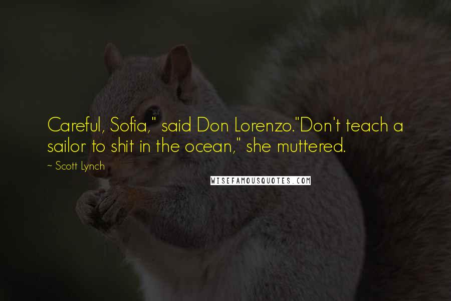 Scott Lynch Quotes: Careful, Sofia," said Don Lorenzo."Don't teach a sailor to shit in the ocean," she muttered.