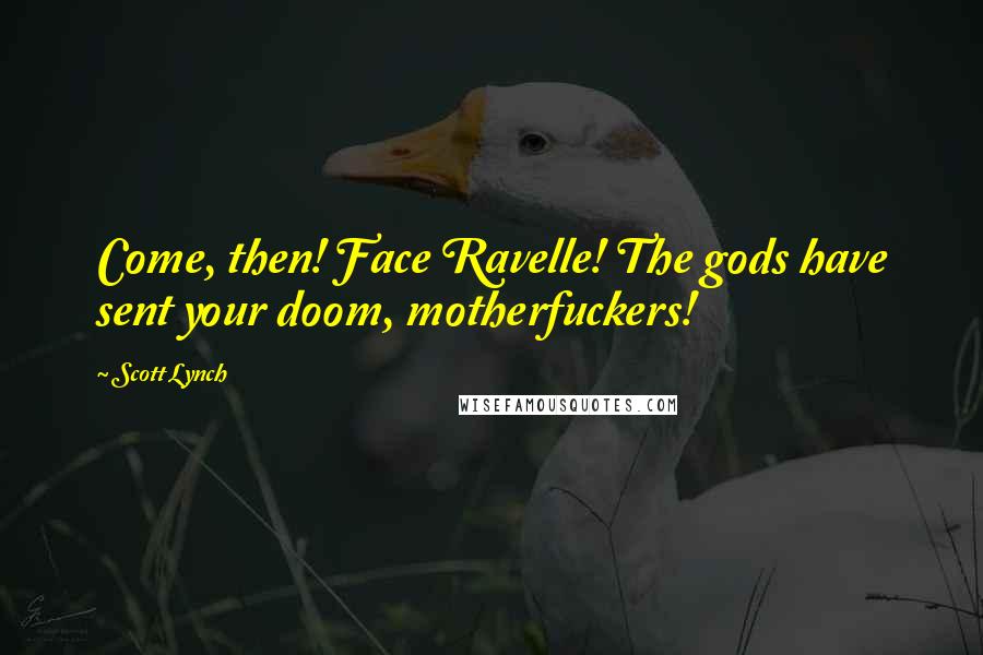 Scott Lynch Quotes: Come, then! Face Ravelle! The gods have sent your doom, motherfuckers!