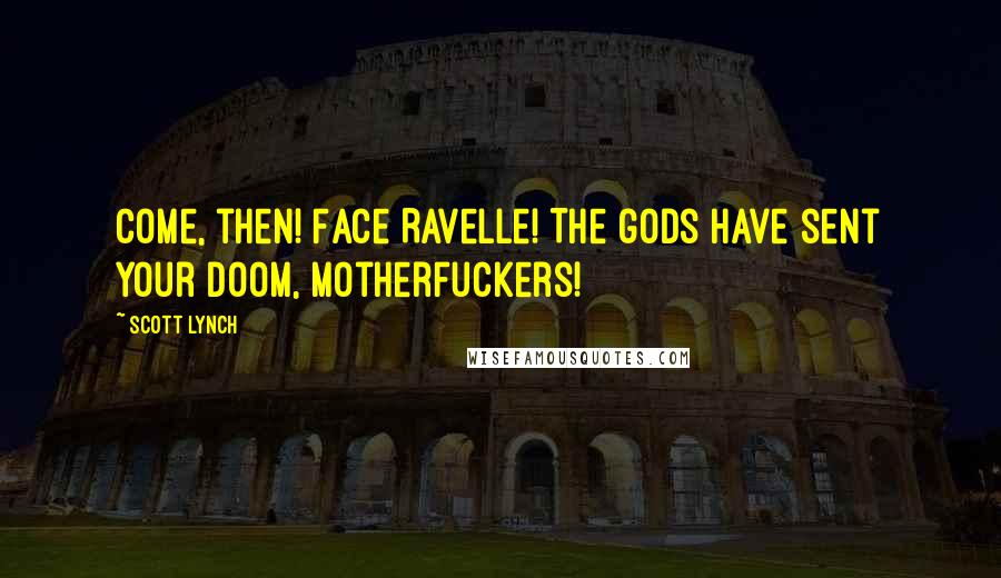 Scott Lynch Quotes: Come, then! Face Ravelle! The gods have sent your doom, motherfuckers!