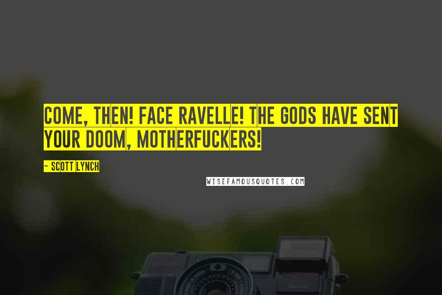 Scott Lynch Quotes: Come, then! Face Ravelle! The gods have sent your doom, motherfuckers!