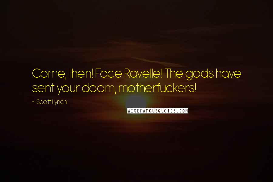 Scott Lynch Quotes: Come, then! Face Ravelle! The gods have sent your doom, motherfuckers!