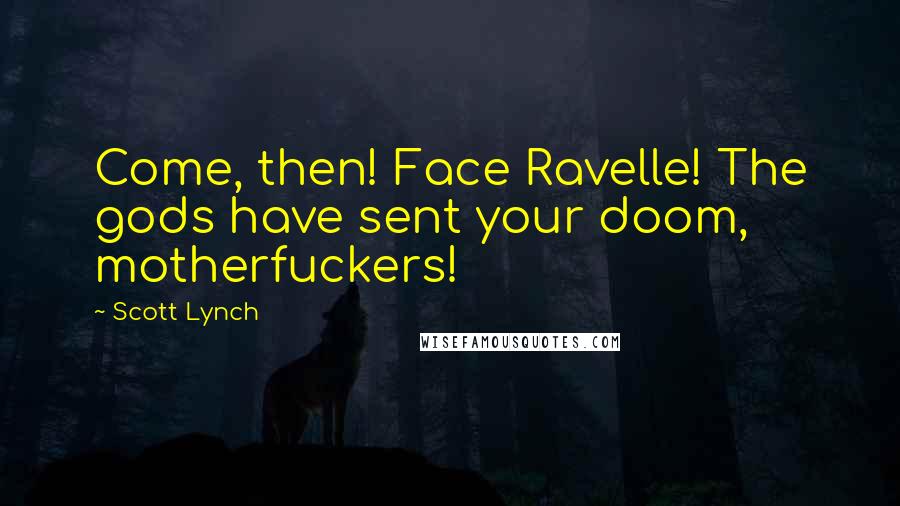 Scott Lynch Quotes: Come, then! Face Ravelle! The gods have sent your doom, motherfuckers!