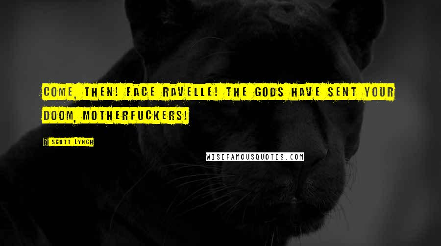 Scott Lynch Quotes: Come, then! Face Ravelle! The gods have sent your doom, motherfuckers!