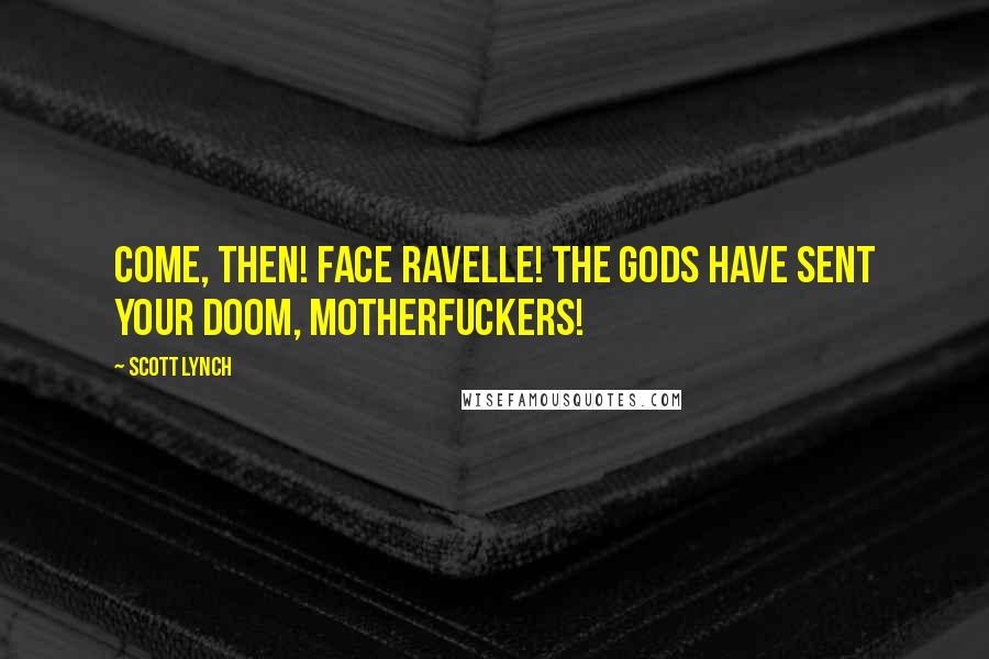 Scott Lynch Quotes: Come, then! Face Ravelle! The gods have sent your doom, motherfuckers!