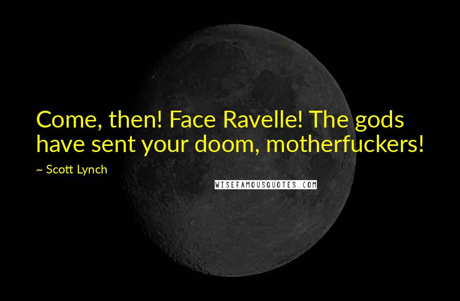 Scott Lynch Quotes: Come, then! Face Ravelle! The gods have sent your doom, motherfuckers!