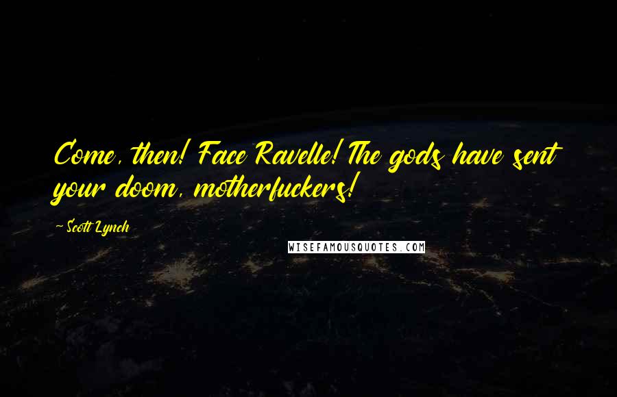 Scott Lynch Quotes: Come, then! Face Ravelle! The gods have sent your doom, motherfuckers!