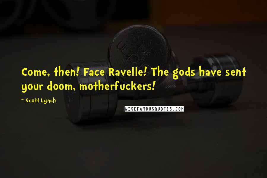 Scott Lynch Quotes: Come, then! Face Ravelle! The gods have sent your doom, motherfuckers!