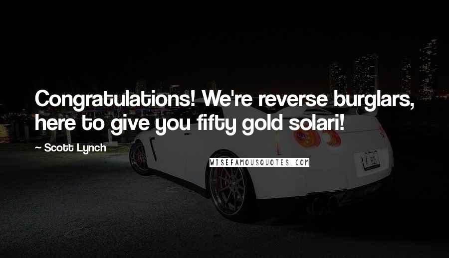 Scott Lynch Quotes: Congratulations! We're reverse burglars, here to give you fifty gold solari!