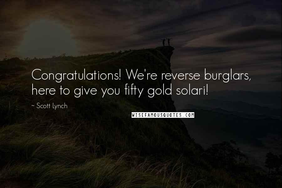 Scott Lynch Quotes: Congratulations! We're reverse burglars, here to give you fifty gold solari!