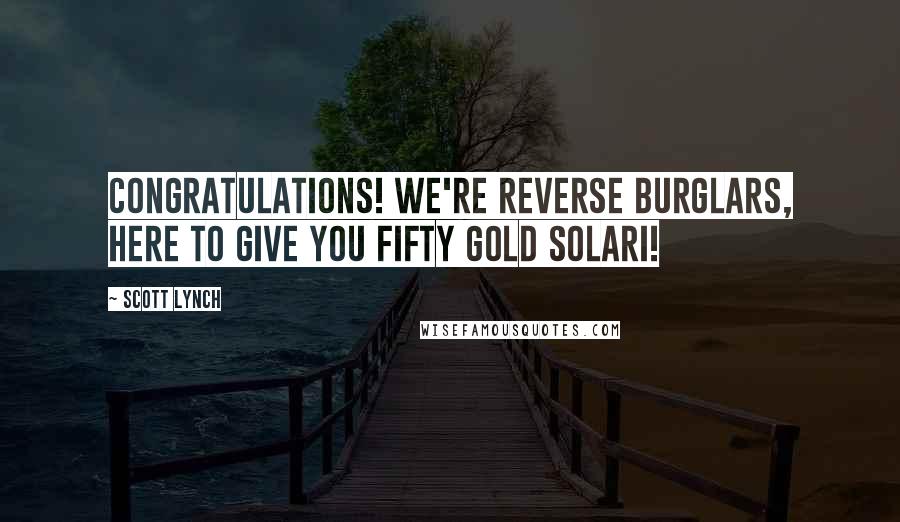 Scott Lynch Quotes: Congratulations! We're reverse burglars, here to give you fifty gold solari!