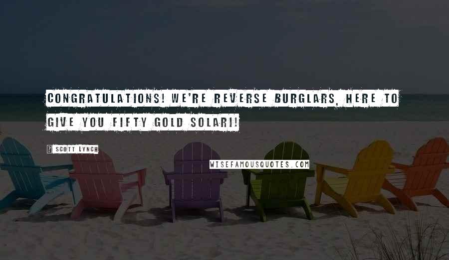 Scott Lynch Quotes: Congratulations! We're reverse burglars, here to give you fifty gold solari!