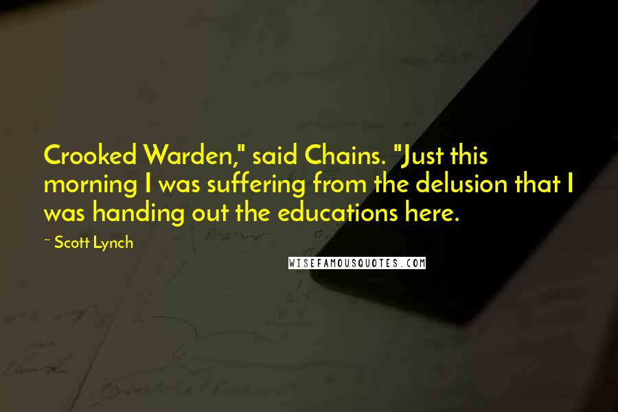 Scott Lynch Quotes: Crooked Warden," said Chains. "Just this morning I was suffering from the delusion that I was handing out the educations here.