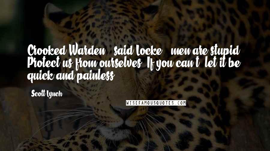 Scott Lynch Quotes: Crooked Warden," said Locke, "men are stupid. Protect us from ourselves. If you can't, let it be quick and painless.