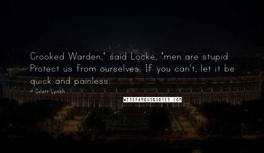 Scott Lynch Quotes: Crooked Warden," said Locke, "men are stupid. Protect us from ourselves. If you can't, let it be quick and painless.