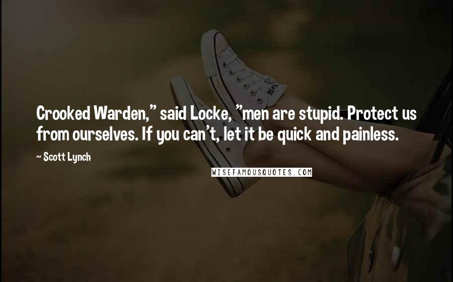 Scott Lynch Quotes: Crooked Warden," said Locke, "men are stupid. Protect us from ourselves. If you can't, let it be quick and painless.