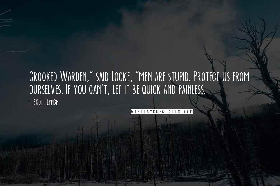 Scott Lynch Quotes: Crooked Warden," said Locke, "men are stupid. Protect us from ourselves. If you can't, let it be quick and painless.
