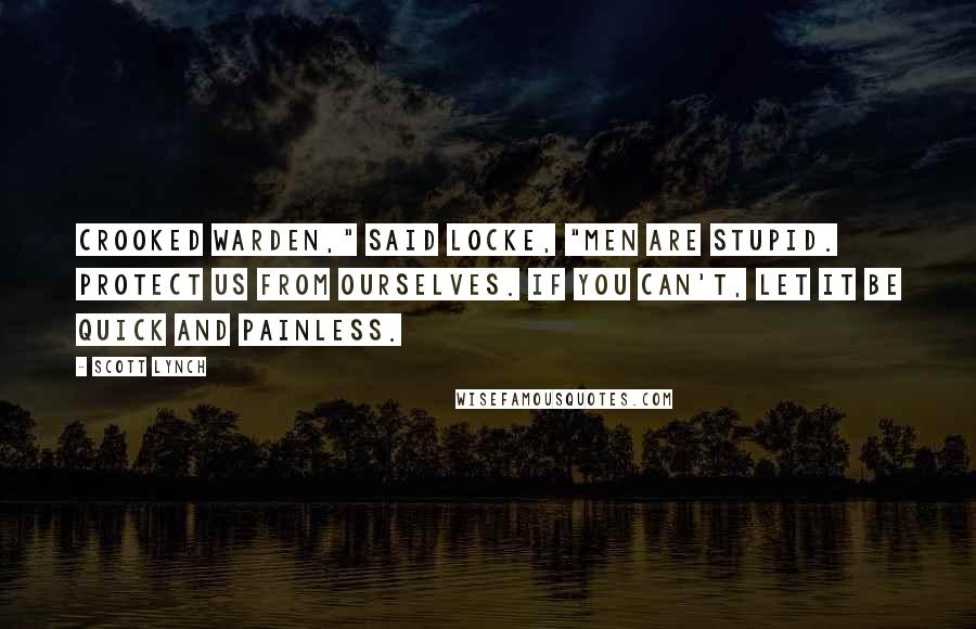 Scott Lynch Quotes: Crooked Warden," said Locke, "men are stupid. Protect us from ourselves. If you can't, let it be quick and painless.