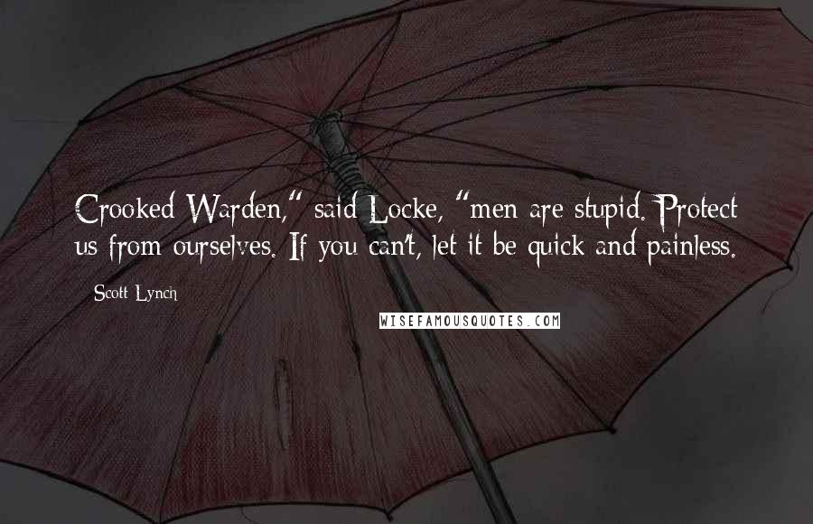 Scott Lynch Quotes: Crooked Warden," said Locke, "men are stupid. Protect us from ourselves. If you can't, let it be quick and painless.