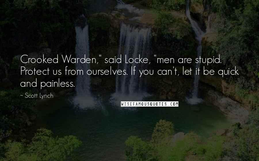 Scott Lynch Quotes: Crooked Warden," said Locke, "men are stupid. Protect us from ourselves. If you can't, let it be quick and painless.