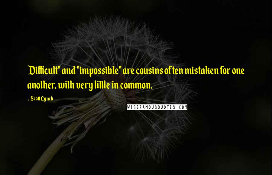 Scott Lynch Quotes: Difficult" and "impossible" are cousins often mistaken for one another, with very little in common.