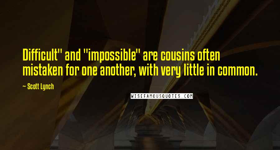 Scott Lynch Quotes: Difficult" and "impossible" are cousins often mistaken for one another, with very little in common.