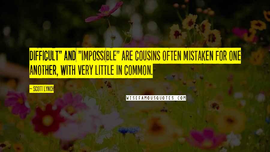 Scott Lynch Quotes: Difficult" and "impossible" are cousins often mistaken for one another, with very little in common.