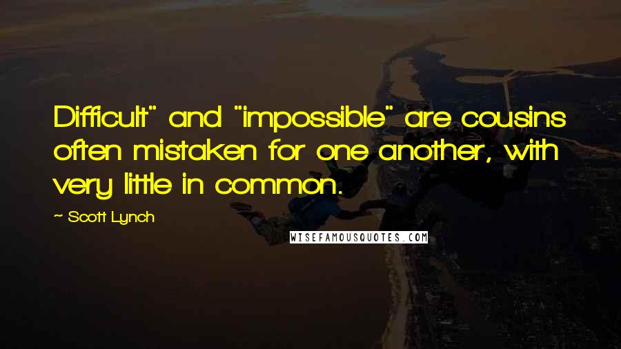 Scott Lynch Quotes: Difficult" and "impossible" are cousins often mistaken for one another, with very little in common.