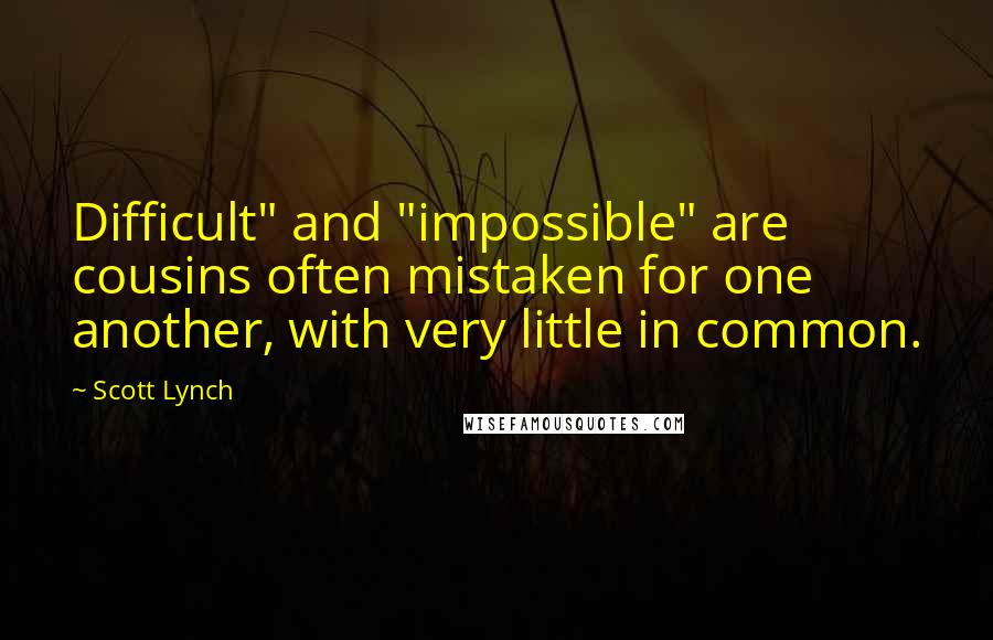 Scott Lynch Quotes: Difficult" and "impossible" are cousins often mistaken for one another, with very little in common.