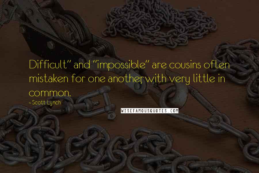 Scott Lynch Quotes: Difficult" and "impossible" are cousins often mistaken for one another, with very little in common.