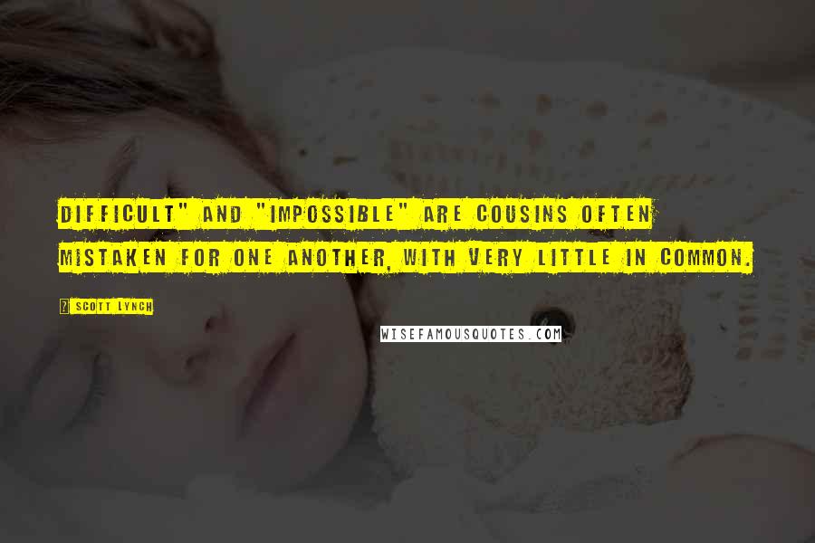 Scott Lynch Quotes: Difficult" and "impossible" are cousins often mistaken for one another, with very little in common.