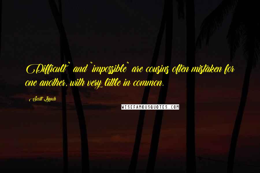 Scott Lynch Quotes: Difficult" and "impossible" are cousins often mistaken for one another, with very little in common.