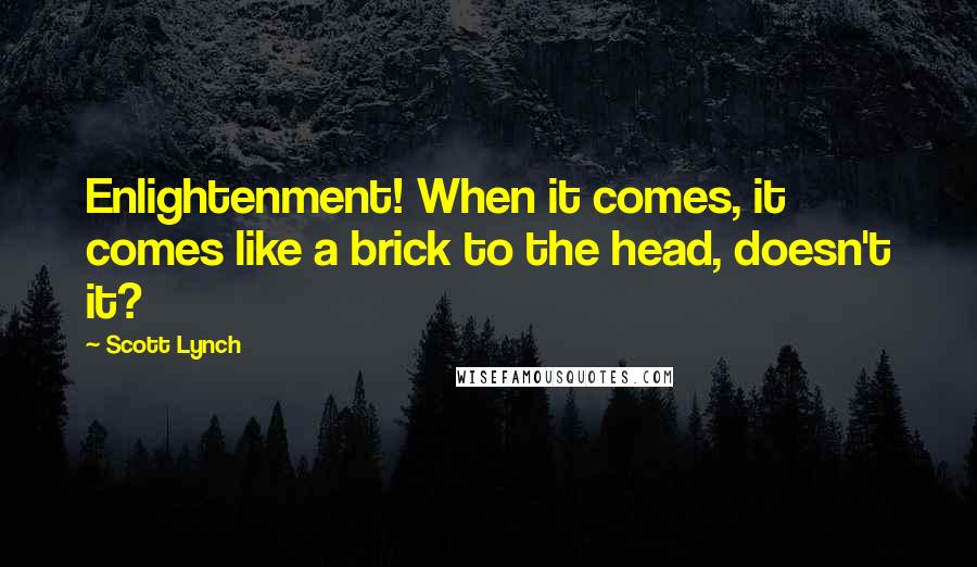 Scott Lynch Quotes: Enlightenment! When it comes, it comes like a brick to the head, doesn't it?