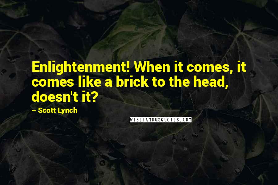 Scott Lynch Quotes: Enlightenment! When it comes, it comes like a brick to the head, doesn't it?