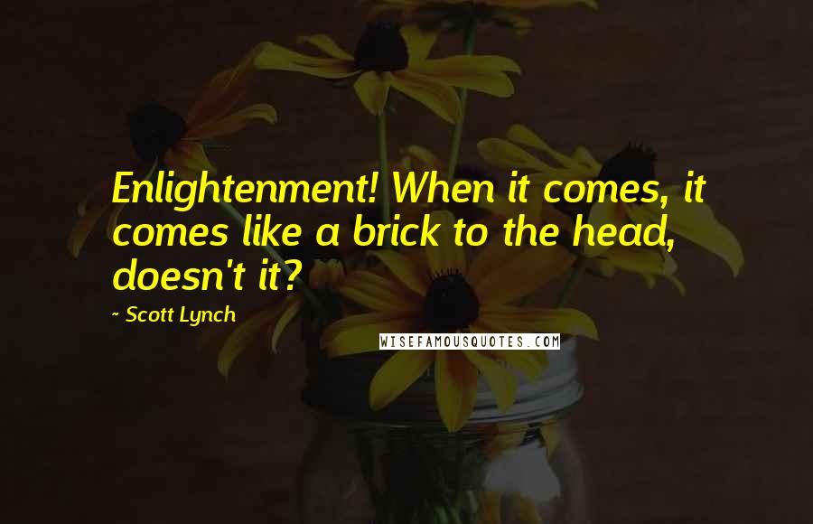 Scott Lynch Quotes: Enlightenment! When it comes, it comes like a brick to the head, doesn't it?