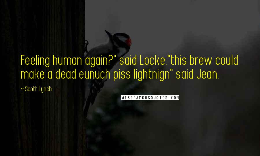 Scott Lynch Quotes: Feeling human again?" said Locke."this brew could make a dead eunuch piss lightnign" said Jean.