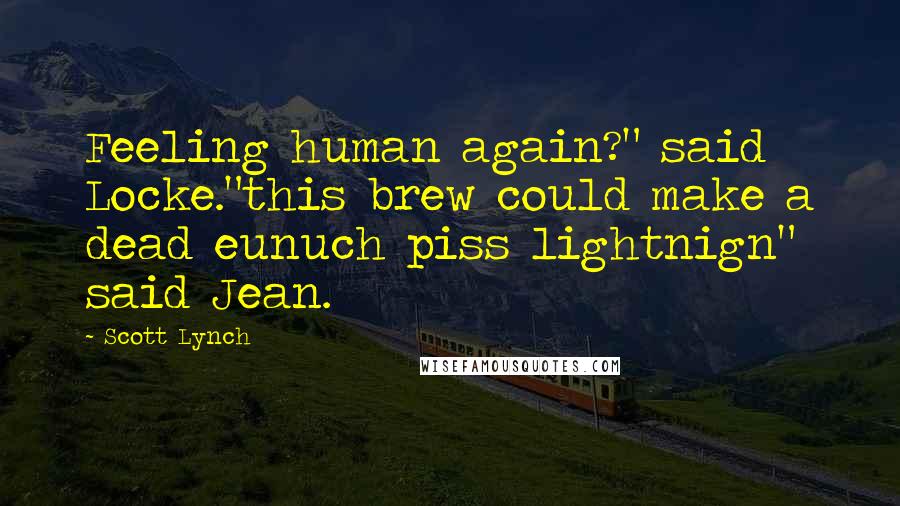 Scott Lynch Quotes: Feeling human again?" said Locke."this brew could make a dead eunuch piss lightnign" said Jean.