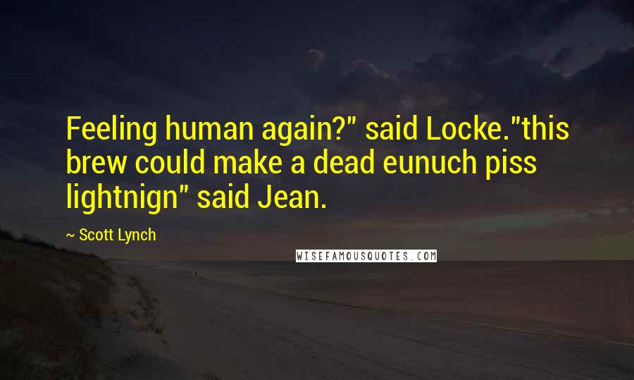 Scott Lynch Quotes: Feeling human again?" said Locke."this brew could make a dead eunuch piss lightnign" said Jean.