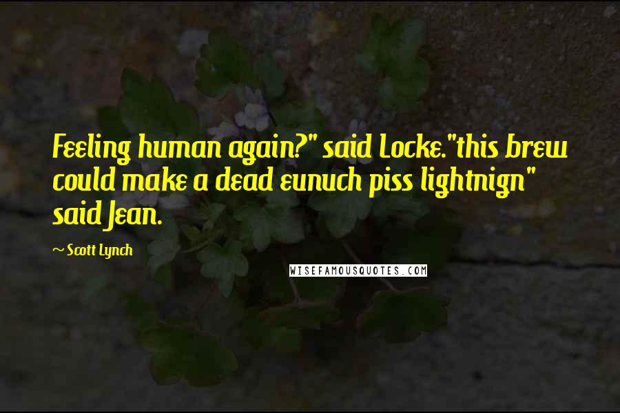 Scott Lynch Quotes: Feeling human again?" said Locke."this brew could make a dead eunuch piss lightnign" said Jean.