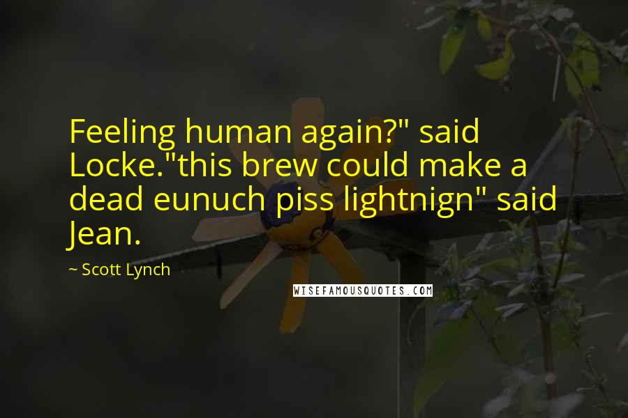 Scott Lynch Quotes: Feeling human again?" said Locke."this brew could make a dead eunuch piss lightnign" said Jean.